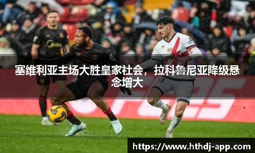 塞维利亚主场大胜皇家社会，拉科鲁尼亚降级悬念增大
