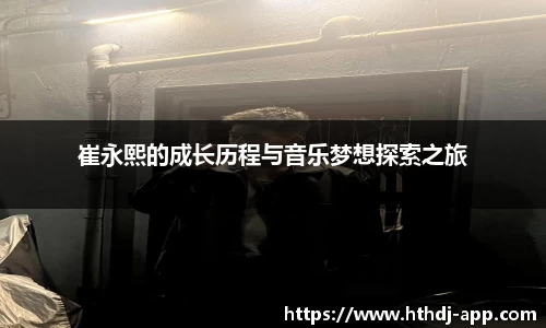 崔永熙的成长历程与音乐梦想探索之旅